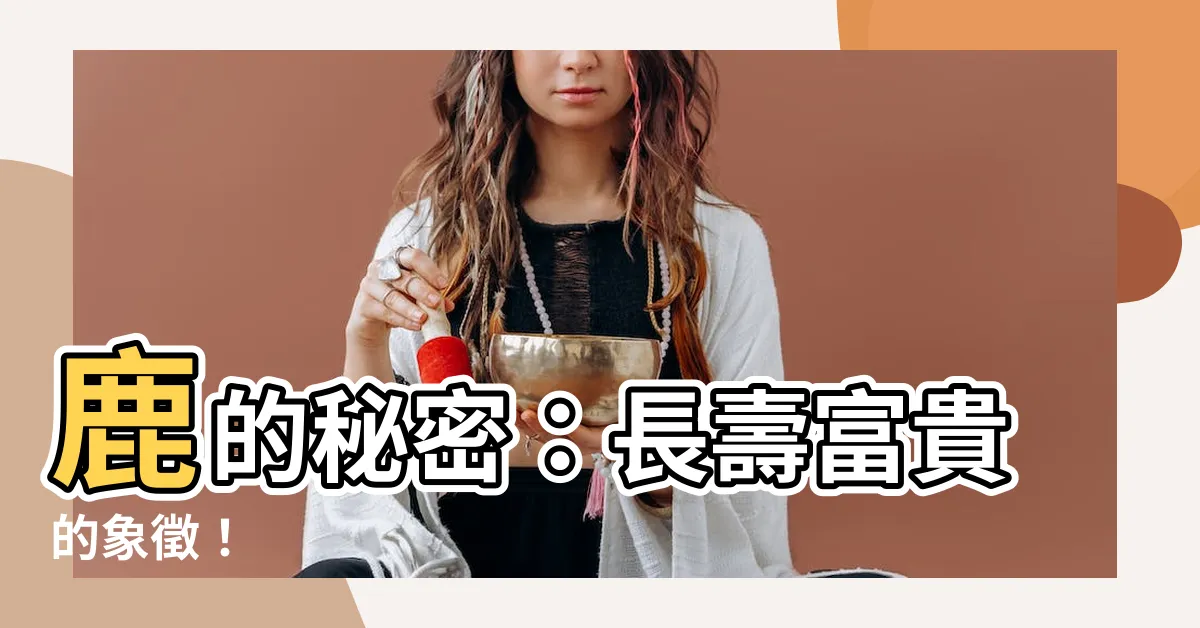 【鹿 寓意】鹿的秘密：長壽富貴的象徵！