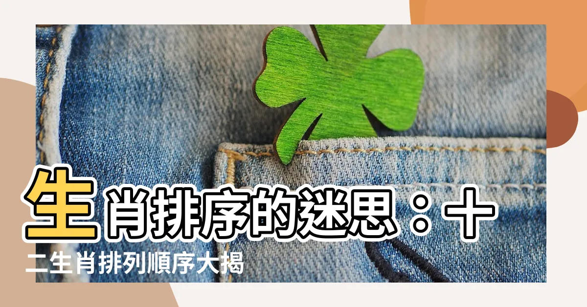 【生肖排序】生肖排序的迷思：十二生肖排列順序大揭秘！