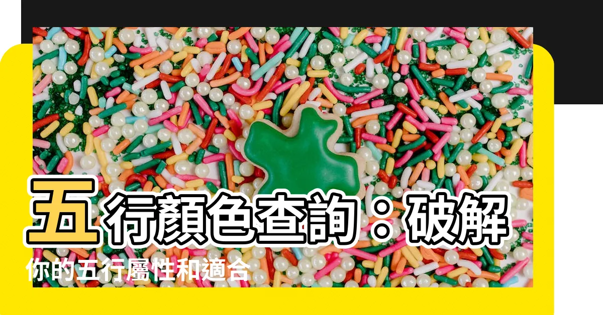 【五行顏色查詢】五行顏色查詢：破解你的五行屬性和適合色彩，打造人生好運！