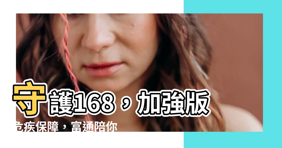 【守護168】守護168，加強版危疾保障，富通陪你一路安心