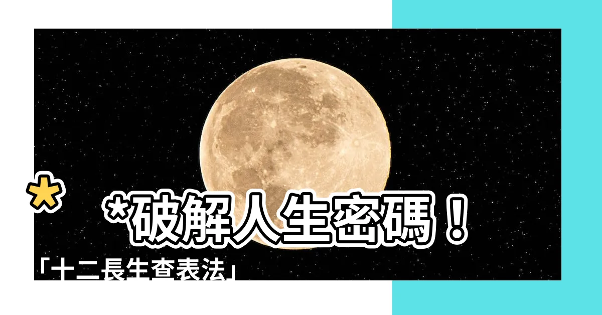 【十二長生查表法】**破解人生密碼！「十二長生查表法」一次掌握你的命局！**