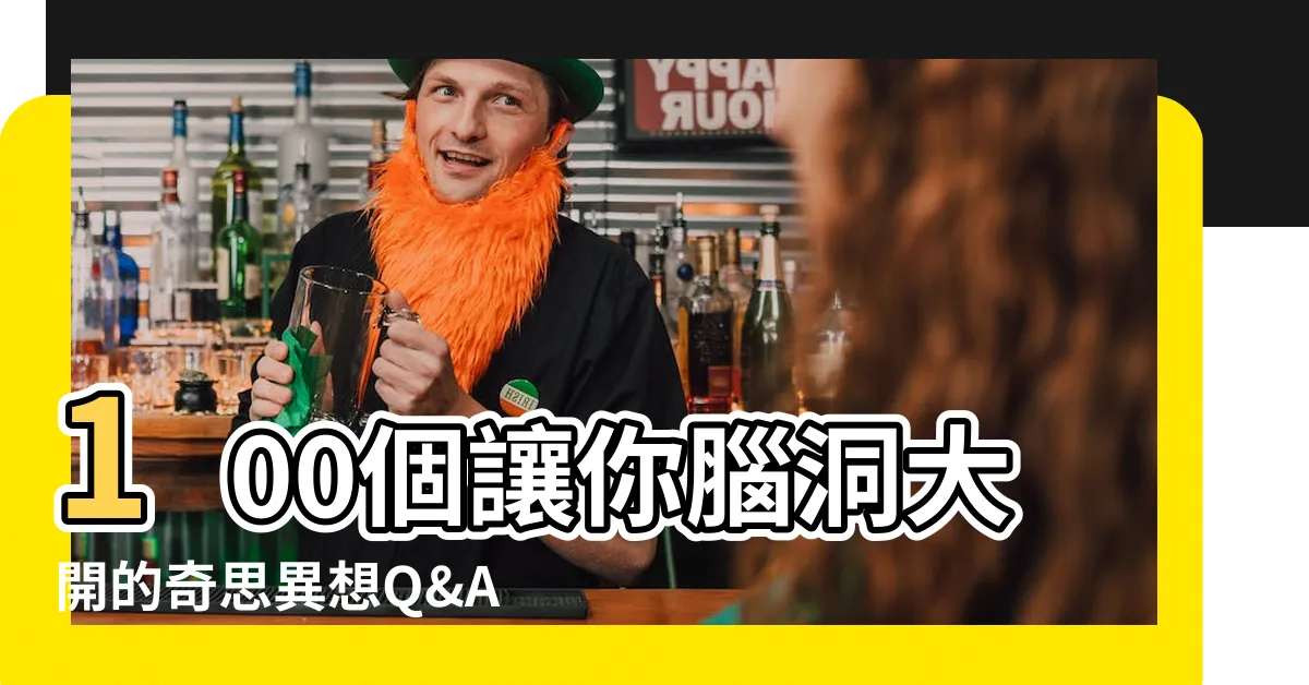 【100問】100個讓你腦洞大開的奇思異想Q&A！