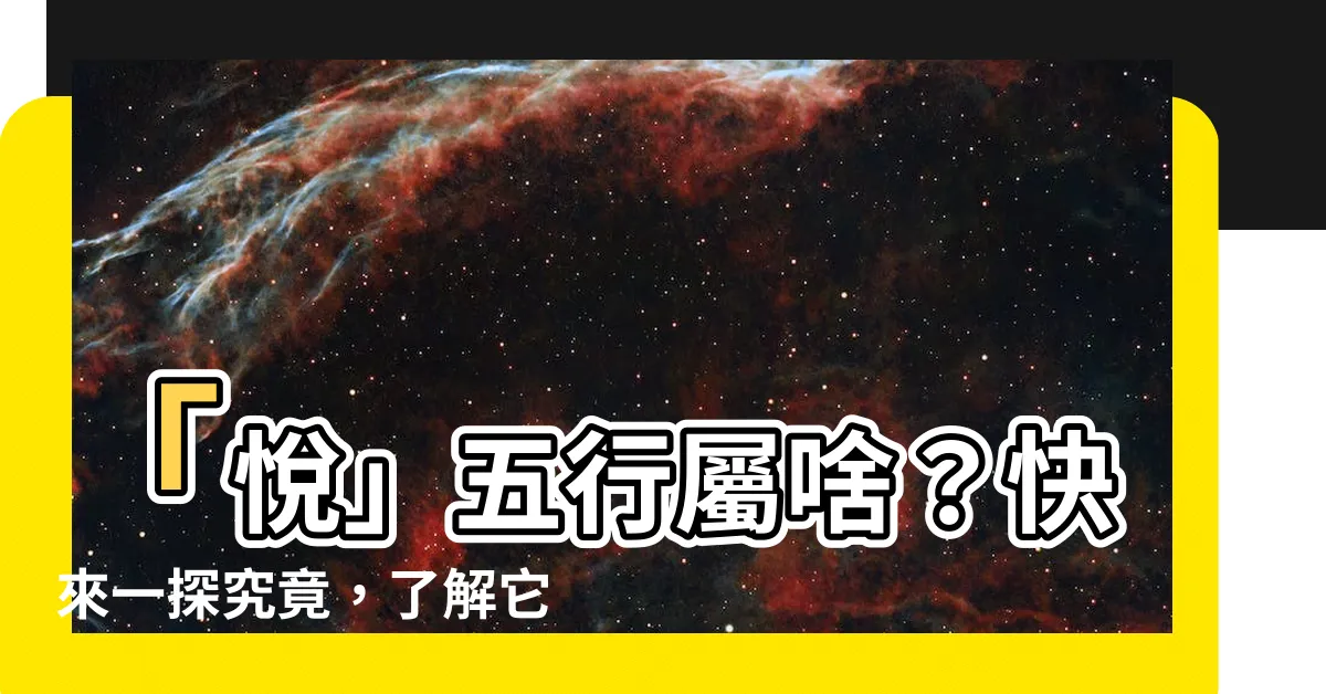 【悦 五行】「悦」五行屬啥？快來一探究竟，瞭解它讓你歡喜的秘密