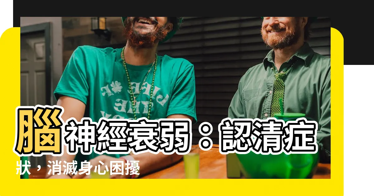 【腦神經衰弱】腦神經衰弱：認清症狀，消滅身心困擾