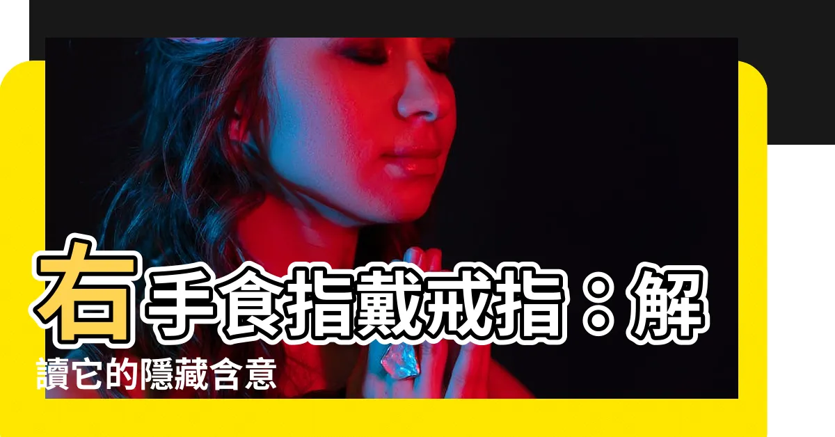 【右手食指戒指】右手食指戴戒指：解讀它的隱藏含意