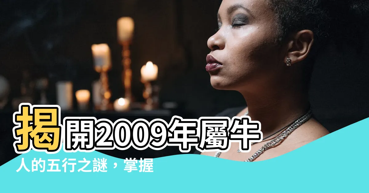 【2009 牛 五行】揭開2009年屬牛人的五行之謎，掌握一生運勢走向