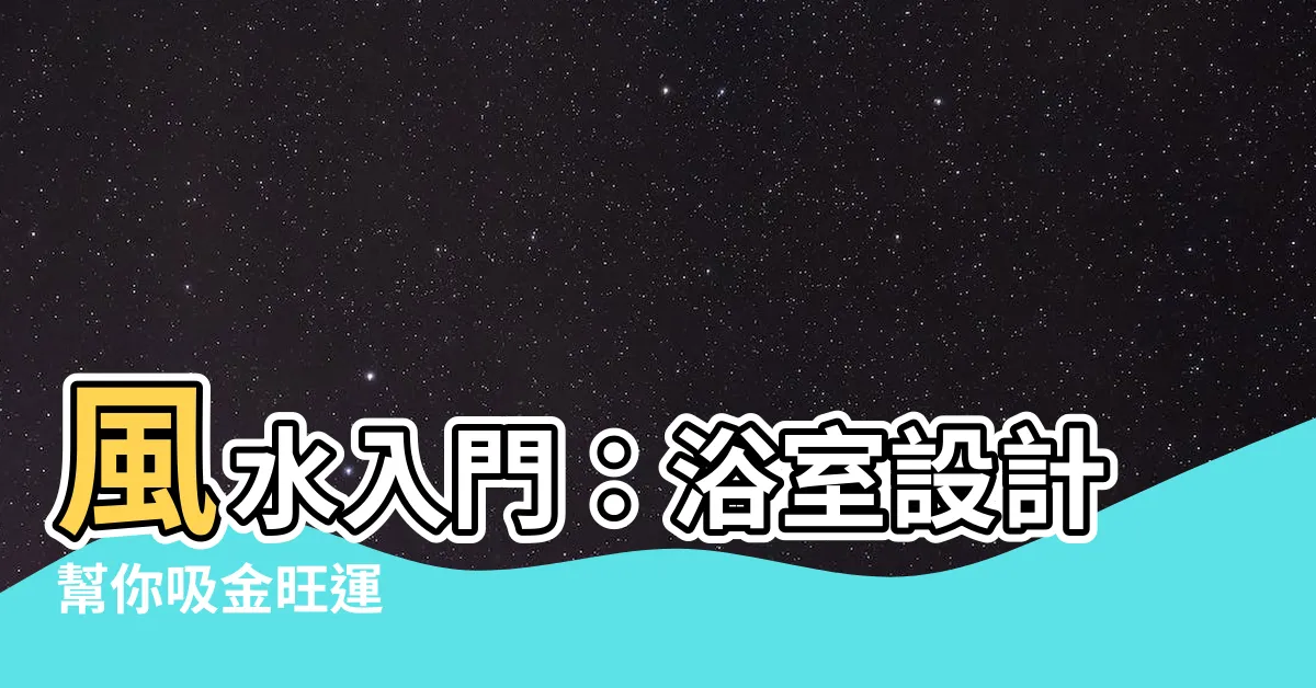 【風水 浴室 色】風水入門：浴室設計幫你吸金旺運