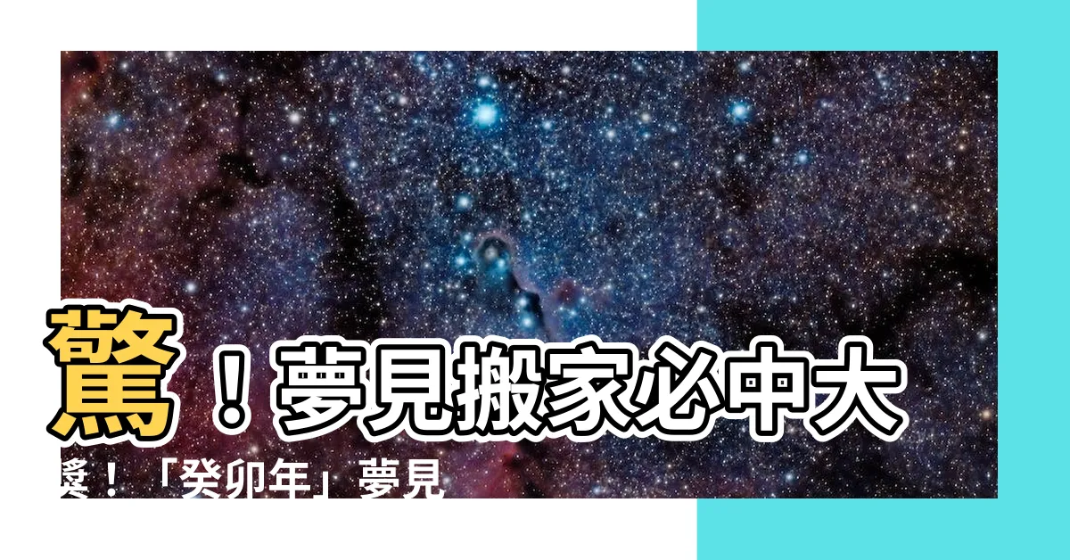 【夢見搬家號碼】驚！夢見搬家必中大獎！「癸卯年」夢見搬家對照號碼一次看清！