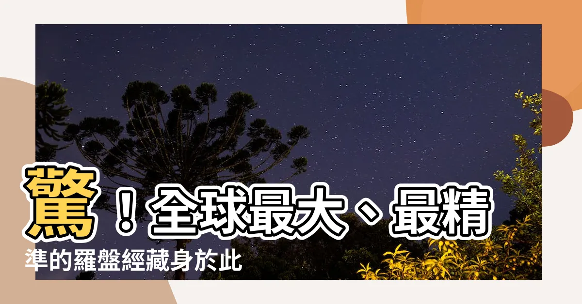 【羅盤經是什麼】驚！全球最大、最精準的羅盤經藏身於此！揭開它的神秘面紗