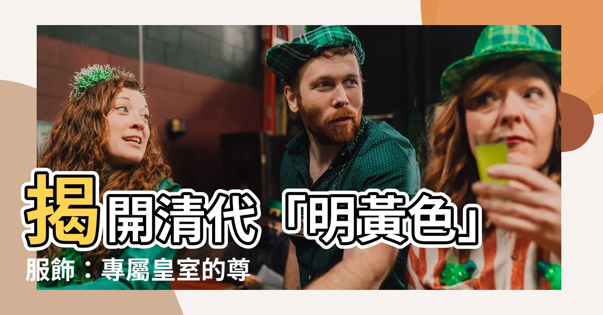 【明黃色】揭開清代「明黃色」服飾：專屬皇室的尊貴象徵