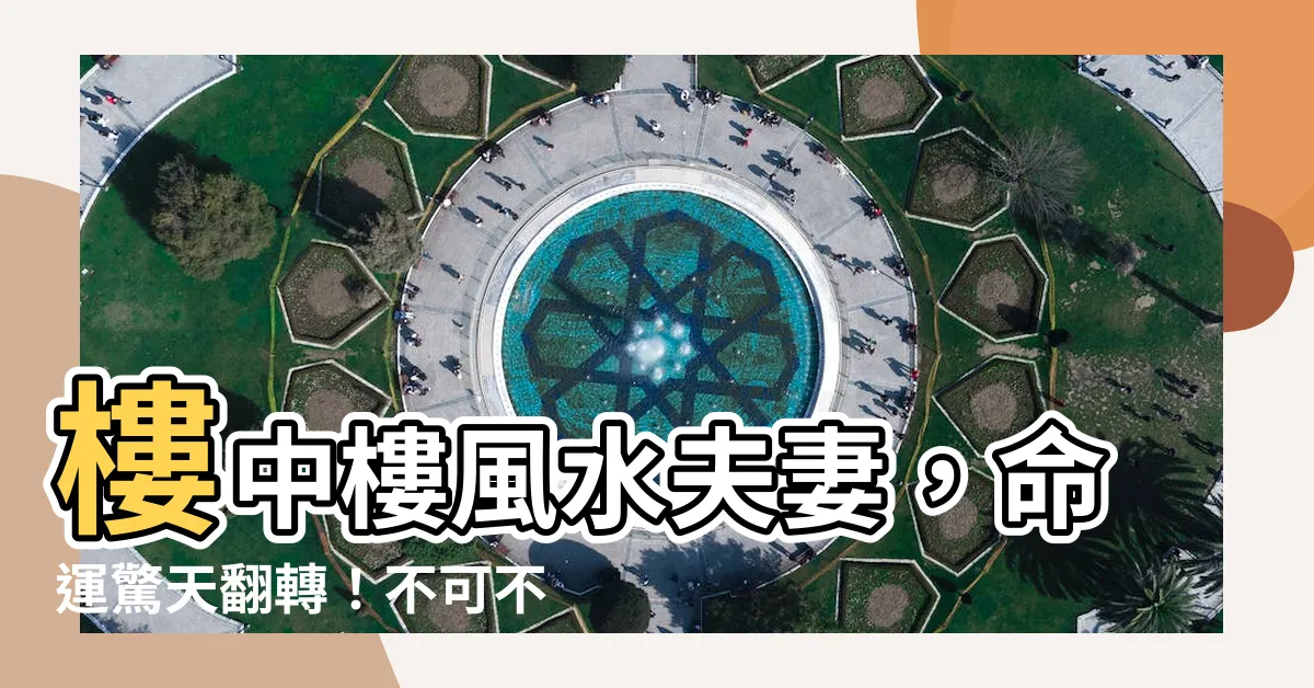 【樓中樓風水夫妻】樓中樓風水夫妻，命運驚天翻轉！不可不知的禁忌點全公開