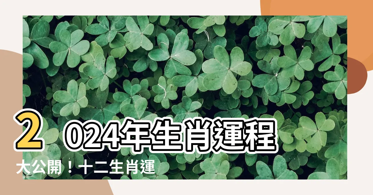 【2024年生肖運程】2024年生肖運程大公開！十二生肖運勢搶先看！