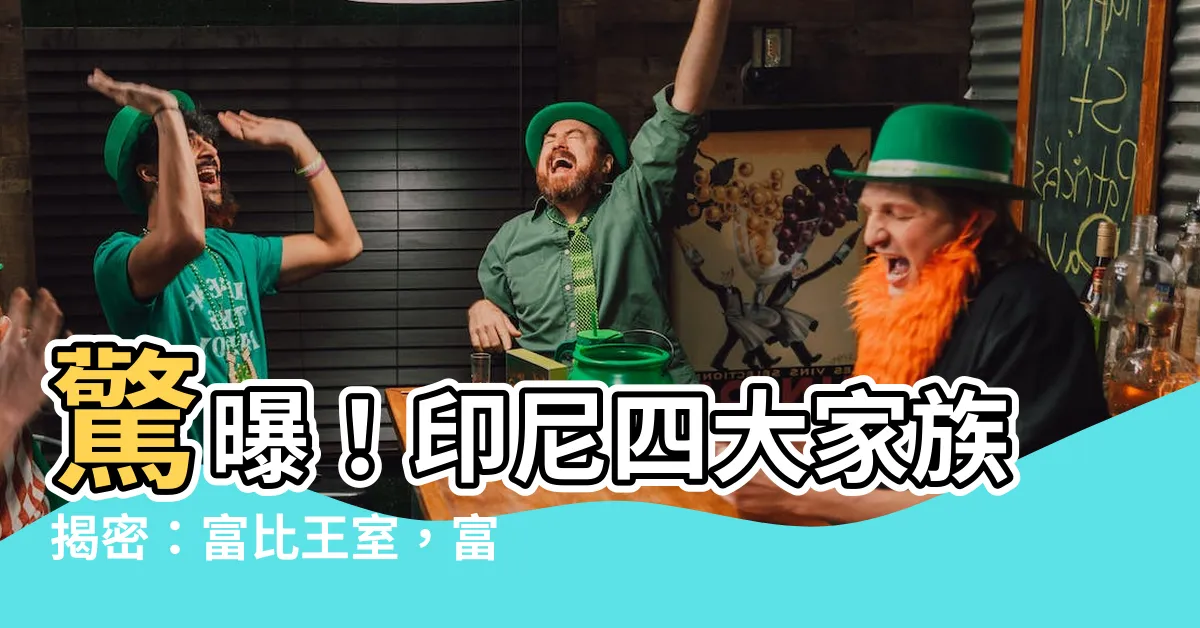 【印尼四大家族】驚曝！印尼四大家族揭密：富比王室，富甲一方
