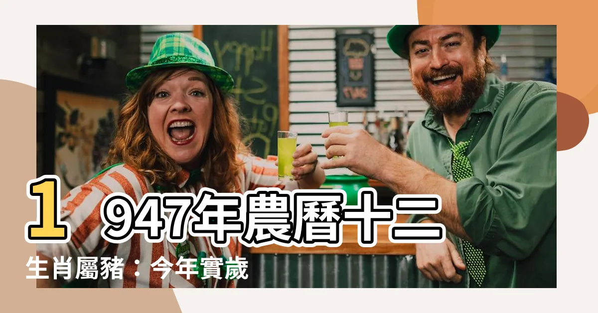 【1947年農曆生肖】1947年農曆十二生肖屬豬：今年實歲週歲年齡換算