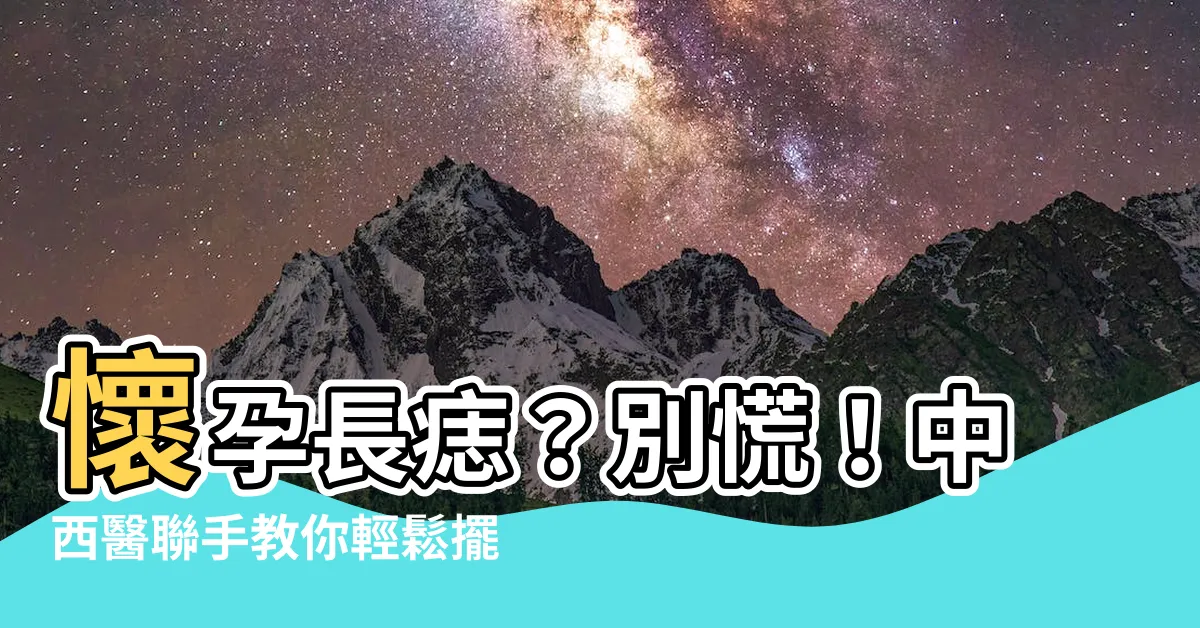 【懷孕長痣】懷孕長痣？別慌！中西醫聯手教你輕鬆擺脱痘疤、斑點、暗沉肌