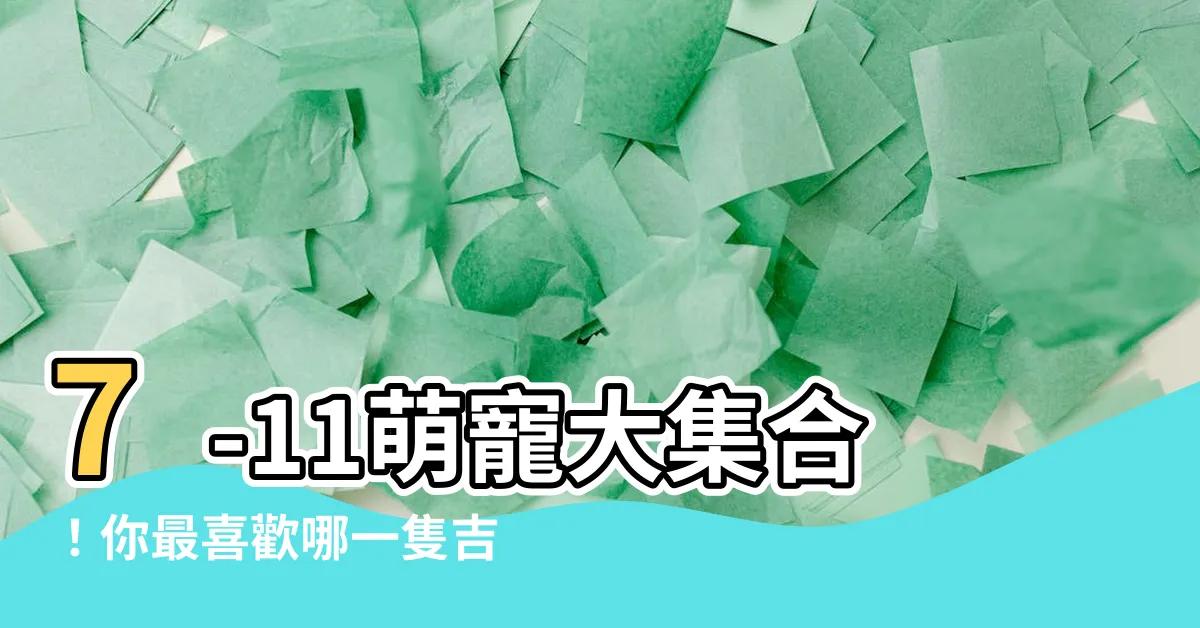 【7-11吉祥物名字】7-11萌寵大集合！你最喜歡哪一隻吉祥物？