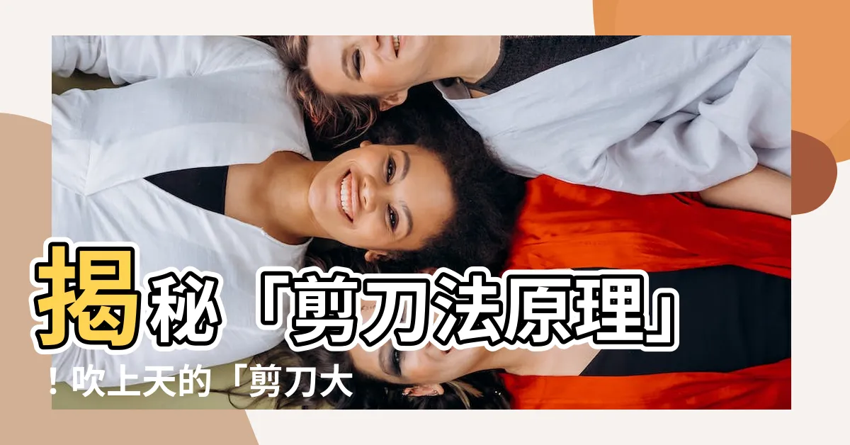【剪刀法原理】揭秘「剪刀法原理」！吹上天的「剪刀大法尋貓術」究竟有何玄機？