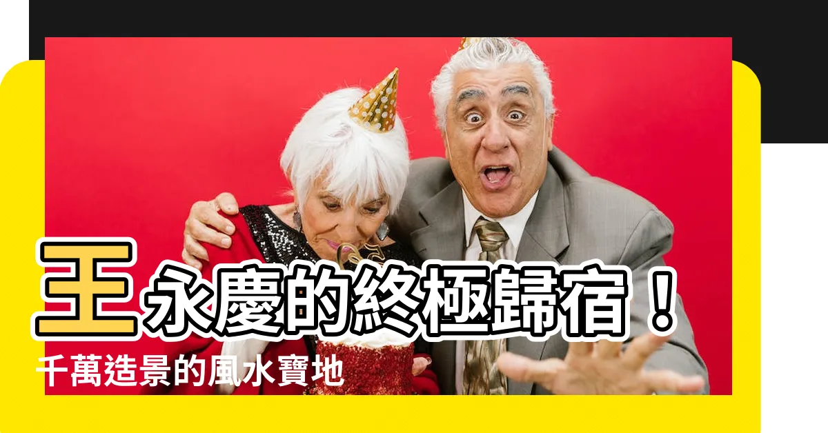 【王永慶葬在哪裡】王永慶的終極歸宿！千萬造景的風水寶地，揭開豪門家族驚天秘密