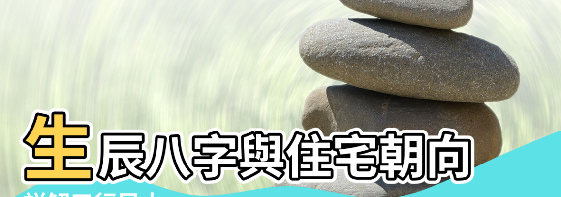 【八字風水是看哪些方面】生辰八字與住宅朝向 |詳解五行風水 |生辰八字算房子朝向 |
