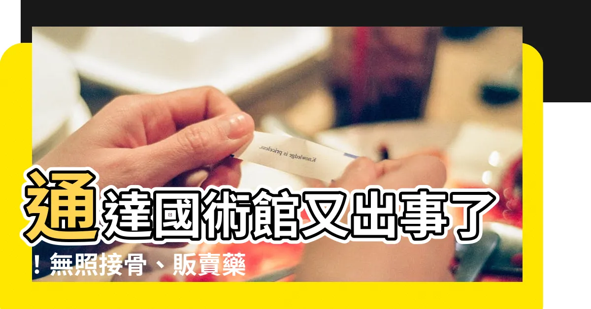 【通達國術館】通達國術館又出事了！無照接骨、販賣藥物，負責人遭約談
