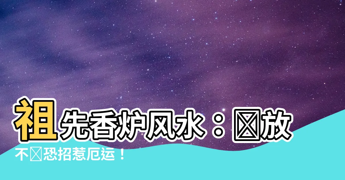 【祖先香爐風水】祖先香爐風水：擺放不當恐招惹厄運！