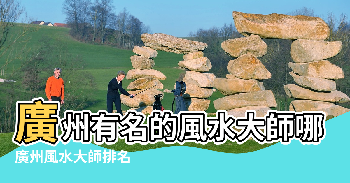【廣州風水大師排名2016】廣州有名的風水大師哪裡有好的 |廣州風水大師排名 |中國風水大師排名 |