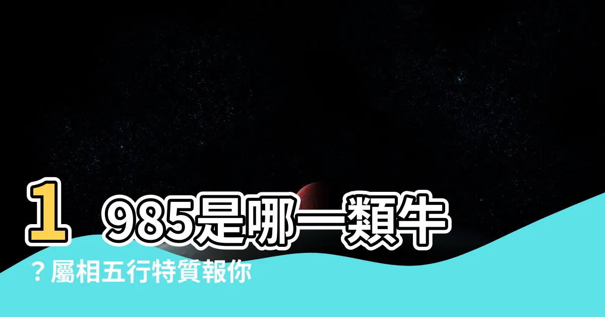 【1985是什麼牛】1985是哪一類牛？屬相五行特質報你知！