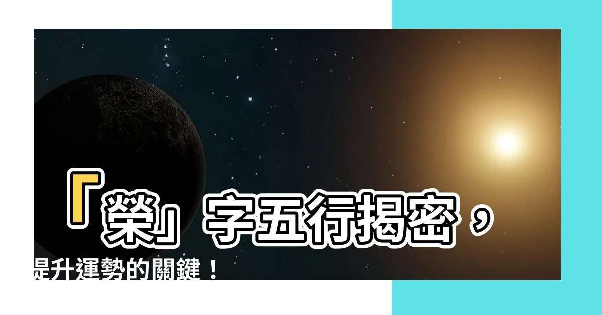【榮字五行】「榮」字五行揭密，提升運勢的關鍵！