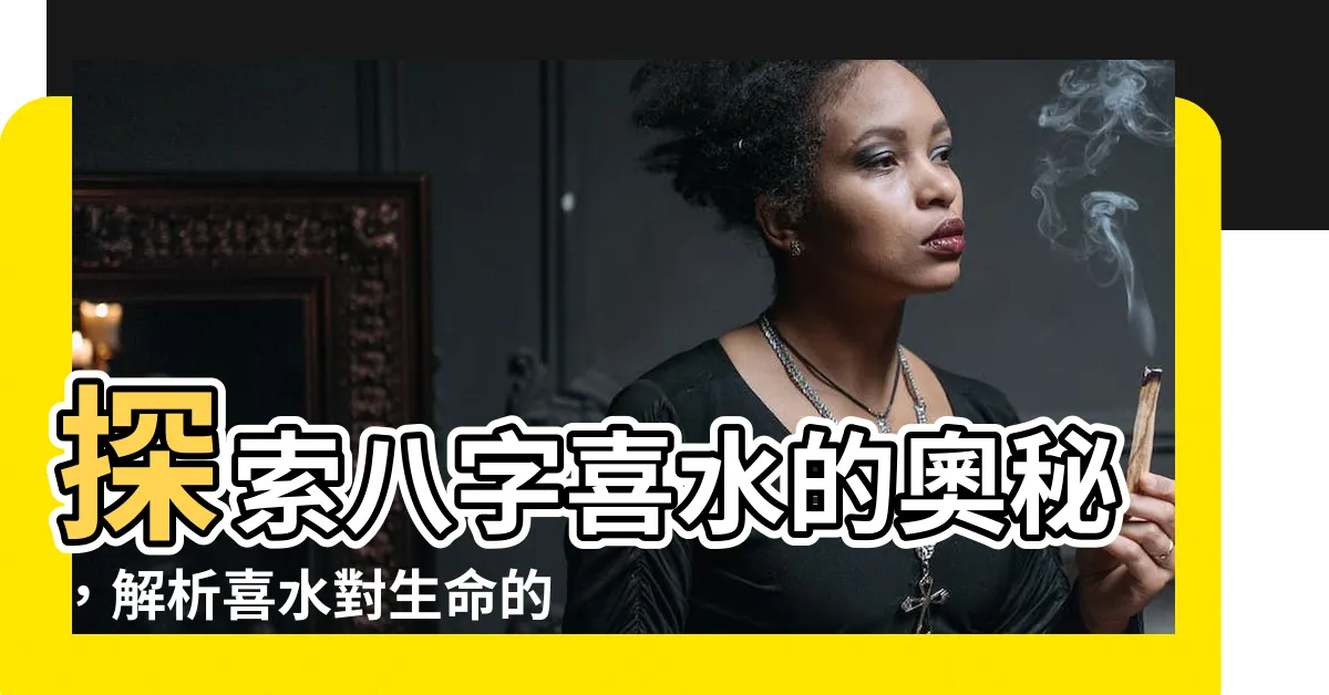 【喜水】探索八字喜水的奧秘，解析喜水對生命的影響