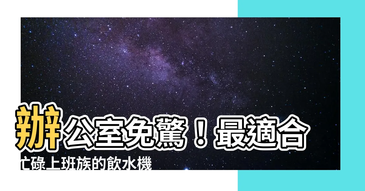 【辦公室 飲水 機】辦公室免驚！最適合忙碌上班族的飲水機一次看