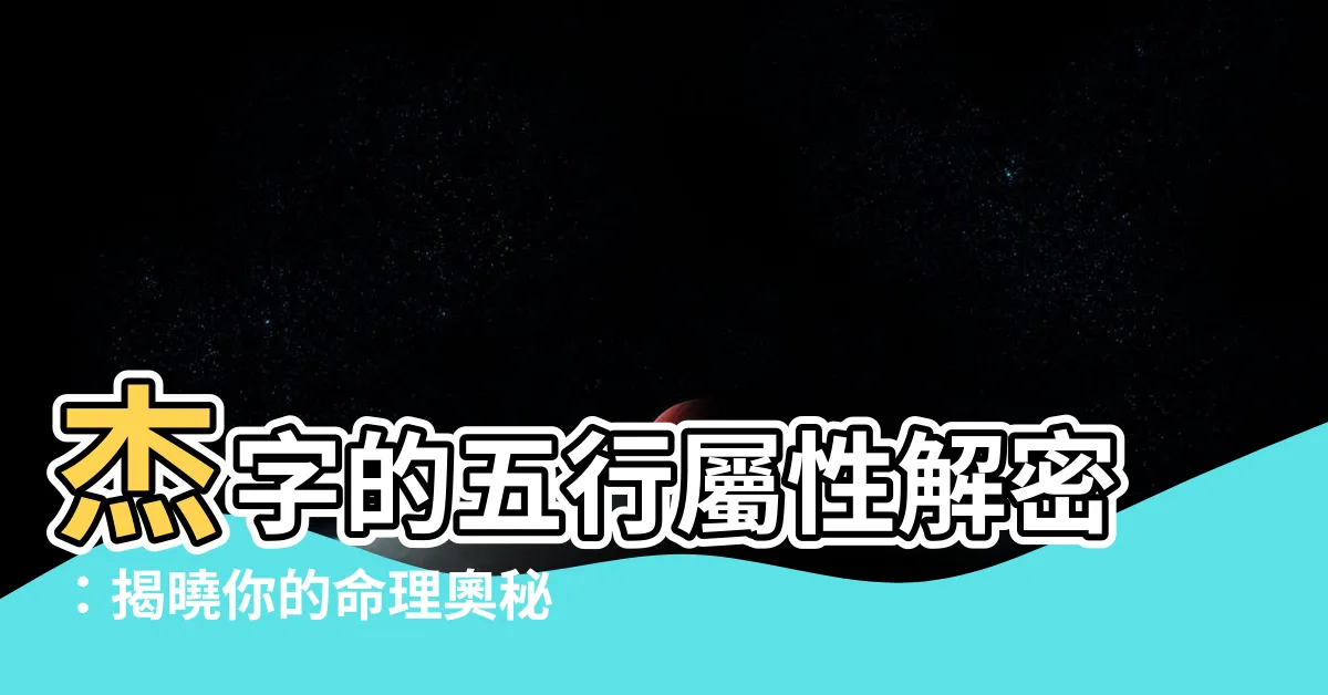【傑 五行屬什麼】傑字的五行屬性解密：揭曉你的命理奧秘！