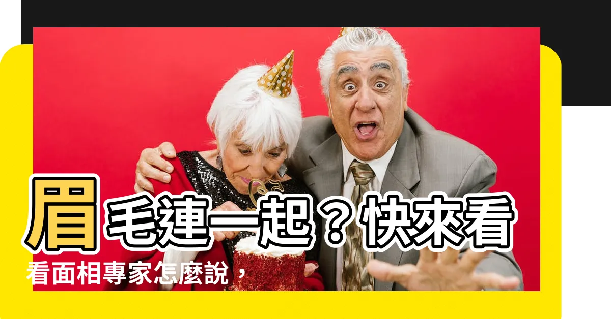 【眉毛連一起】眉毛連一起？快來看看面相專家怎麼説，破解你的運勢密碼！
