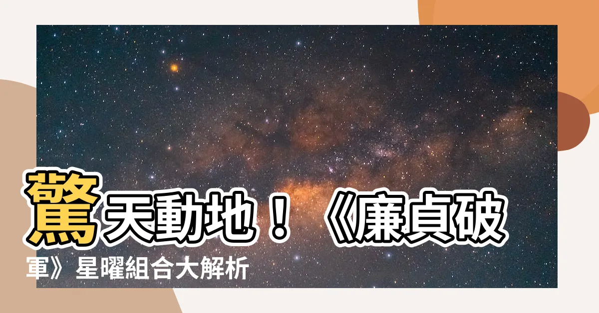 【廉貞破軍】驚天動地！《廉貞破軍》星曜組合大解析