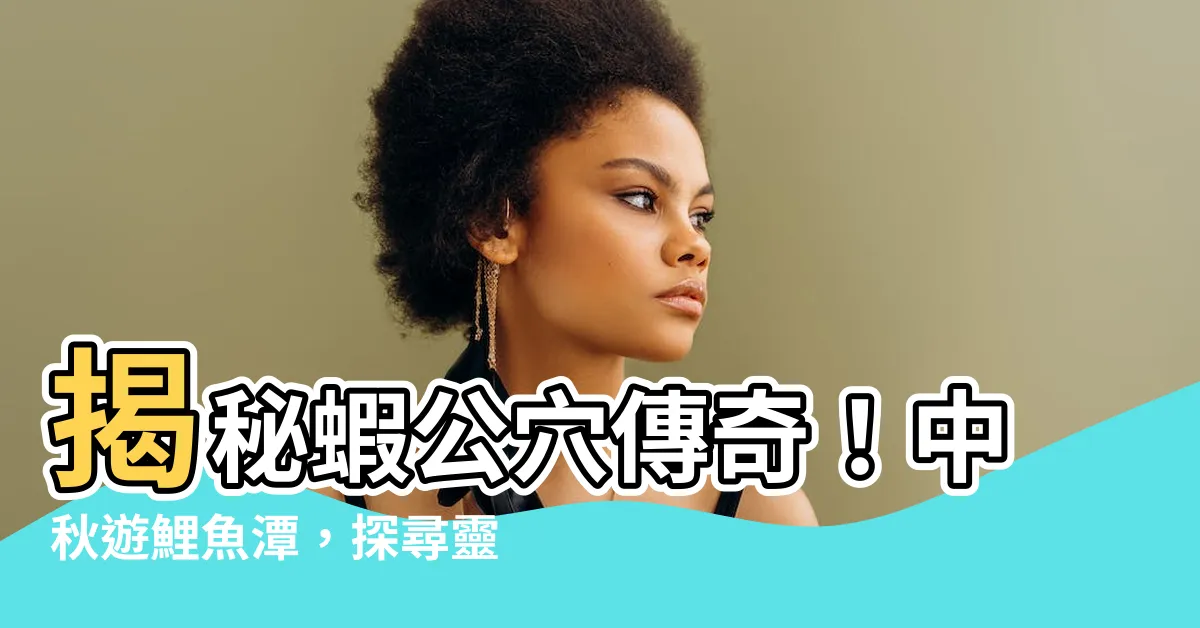 【蝦公穴】揭秘蝦公穴傳奇！中秋遊鯉魚潭，探尋靈穴奇聞