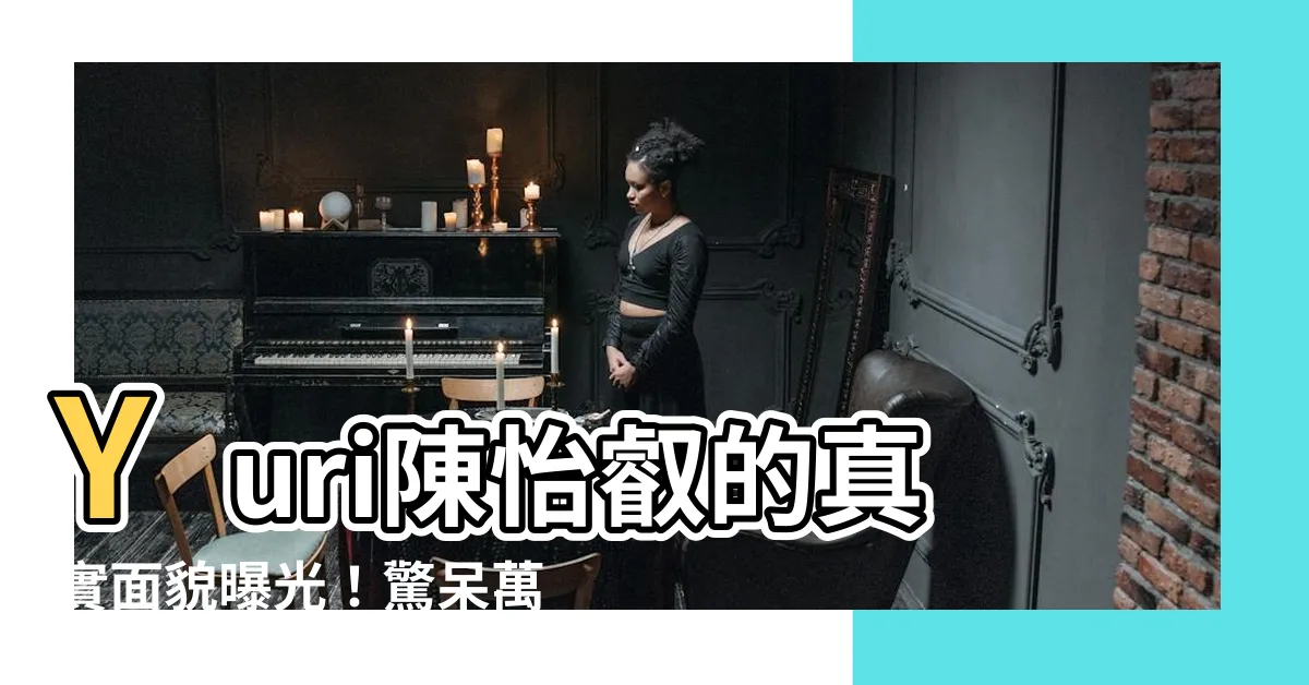 【yuri 陳怡叡】Yuri陳怡叡的真實面貌曝光！驚呆萬千網友