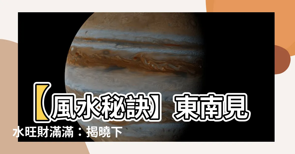 【東南見水】【風水秘訣】東南見水旺財滿滿：揭曉下元九運買樓致富方位
