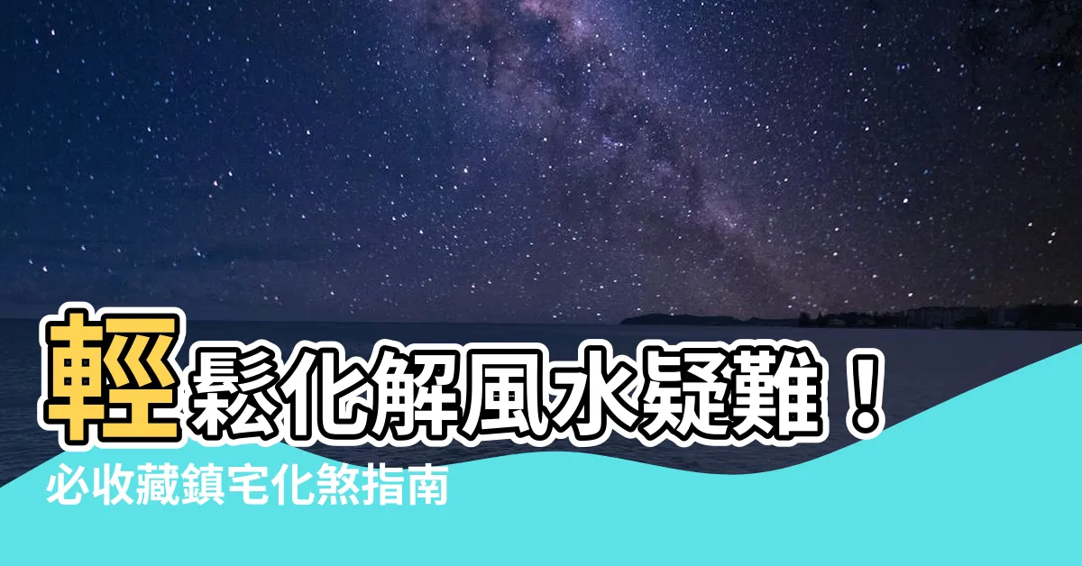 【鎮宅化煞】輕鬆化解風水疑難！必收藏鎮宅化煞指南