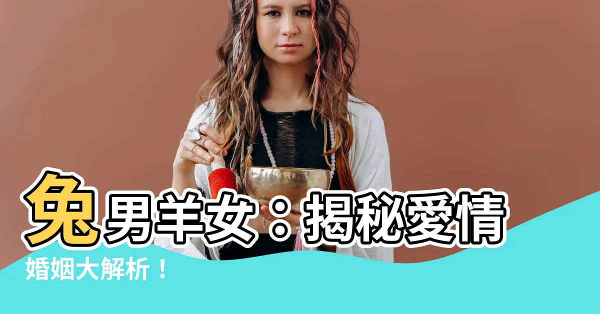 【兔男羊女】兔男羊女：揭秘愛情婚姻大解析！