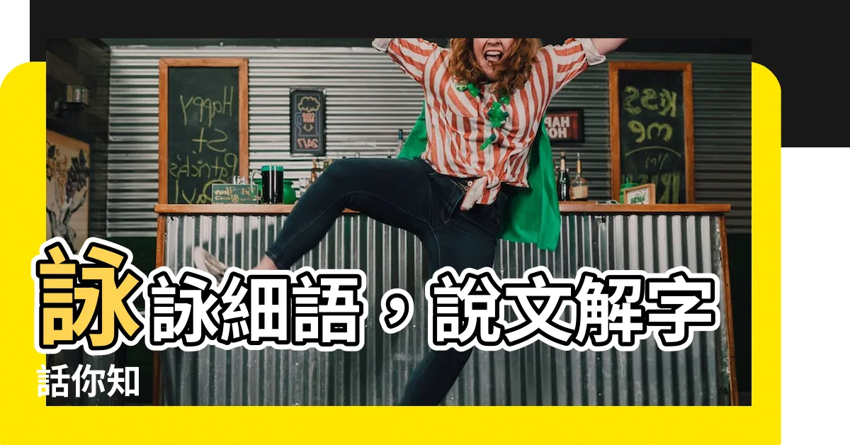 【詠説文解字】詠詠細語，説文解字話你知