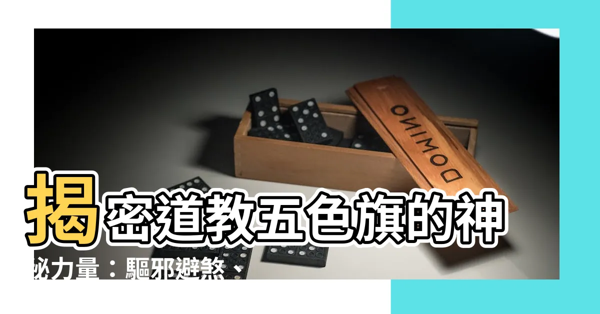 【道教五色旗】揭密道教五色旗的神秘力量：驅邪避煞、祈福迎祥