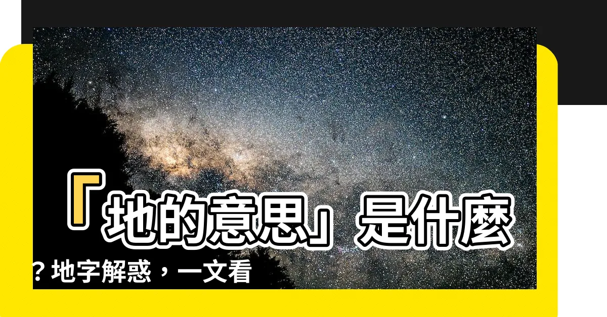 【地的意思】「地的意思」是什麼？地字解惑，一文看懂「地」的奧秘