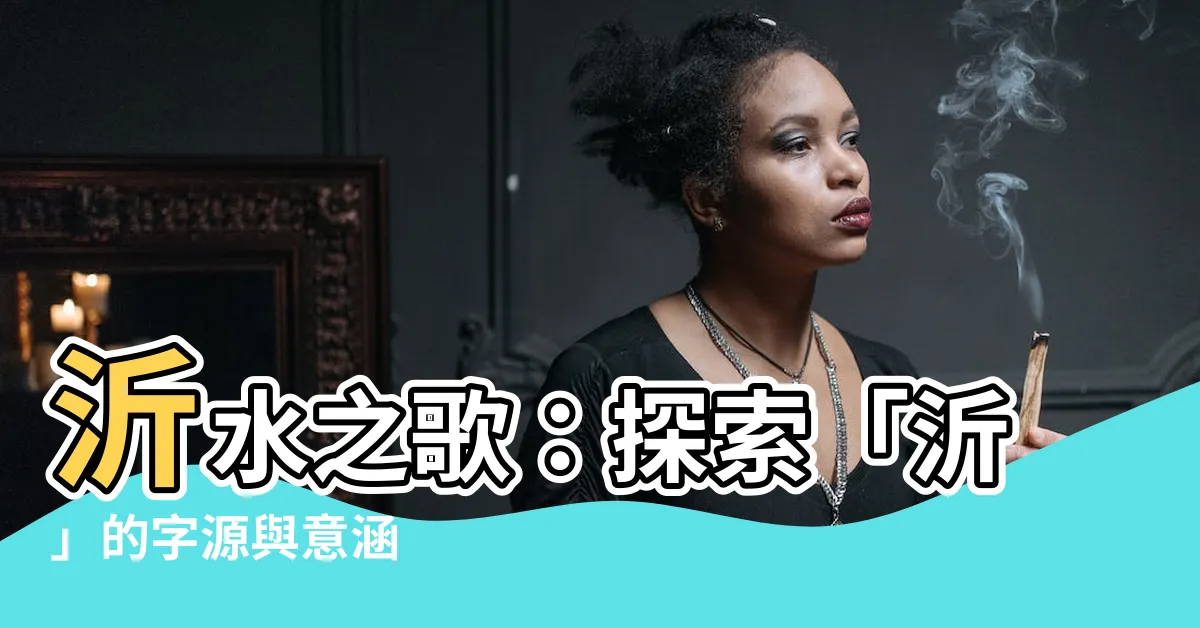 【沂 意思】沂水之歌：探索「沂」的字源與意涵