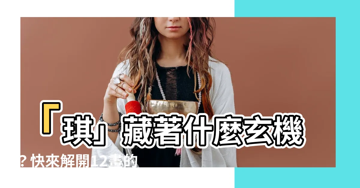 【琪幾劃】「琪」藏著什麼玄機？快來解開12畫的書寫秘密！