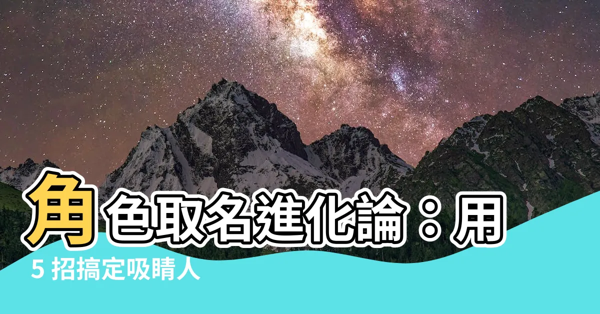 【角色取名】角色取名進化論：用 5 招搞定吸睛人物名稱