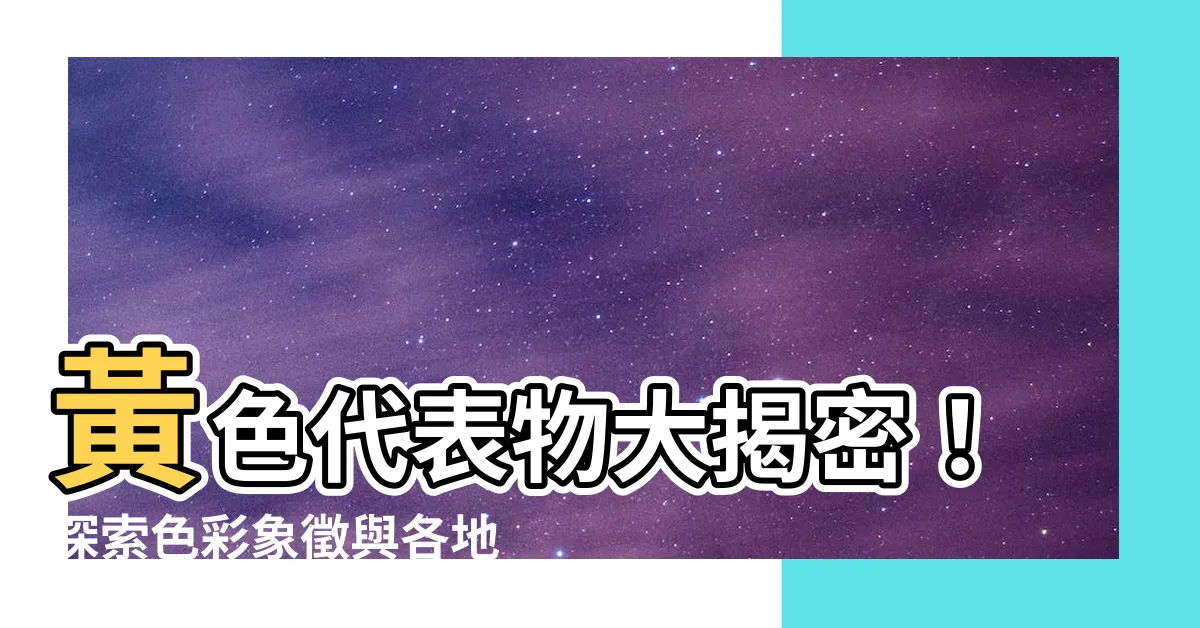 【黃色代表物】黃色代表物大揭密！探索色彩象徵與各地文化秘密