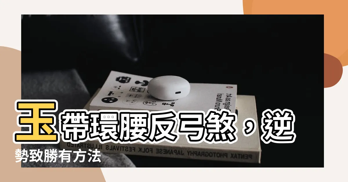 【玉帶還邀】玉帶環腰反弓煞，逆勢致勝有方法