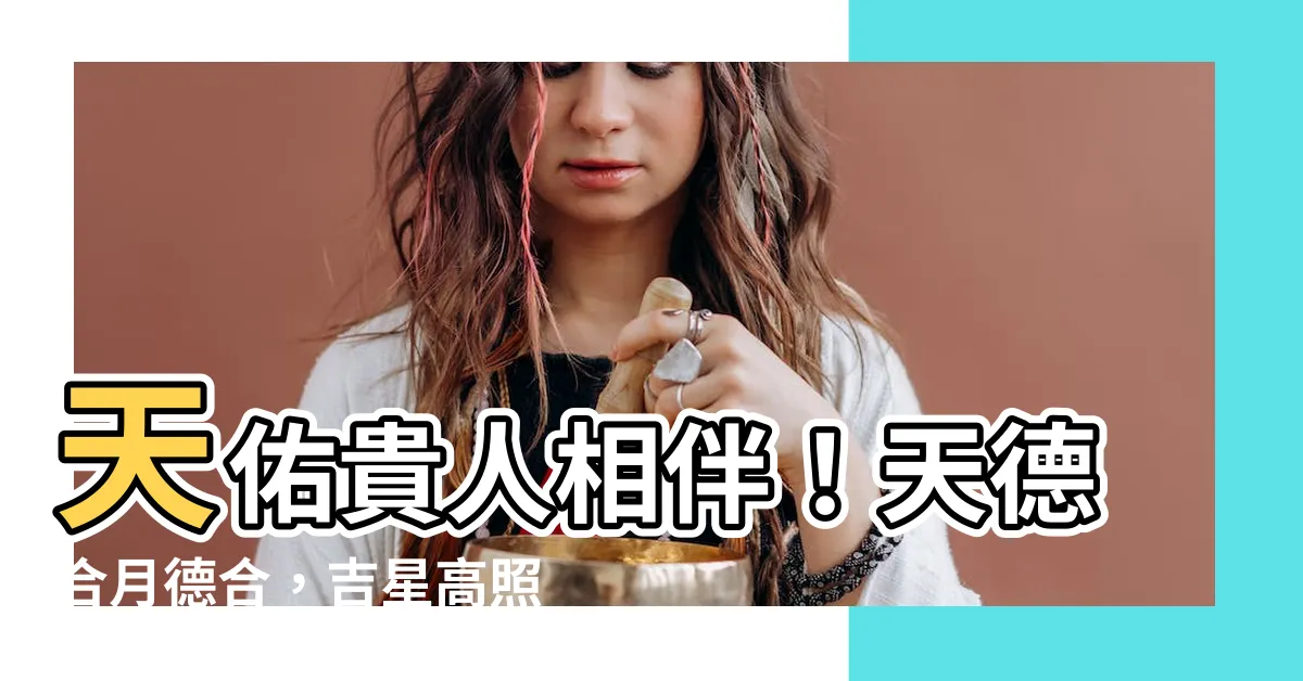 【天德合 月德合】天佑貴人相伴！天德合月德合，吉星高照，好運連連！