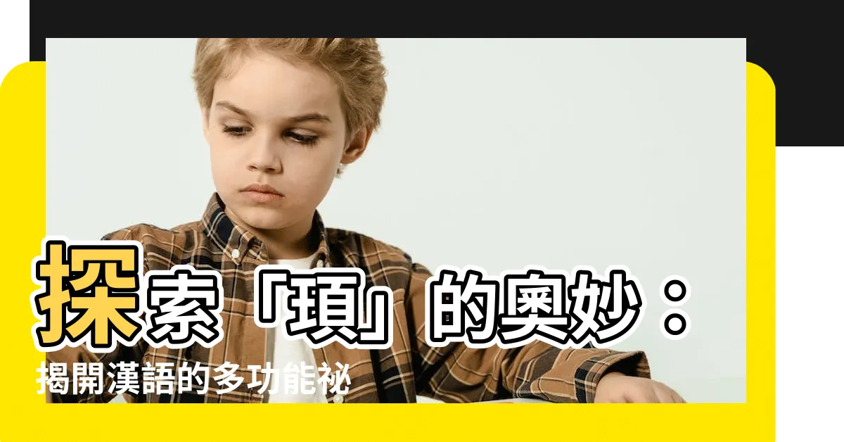 【頊意思】探索「頊」的奧妙：揭開漢語的多功能秘辛