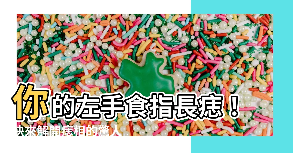 【左手食指長痣】你的左手食指長痣！快來解開痣相的驚人秘密