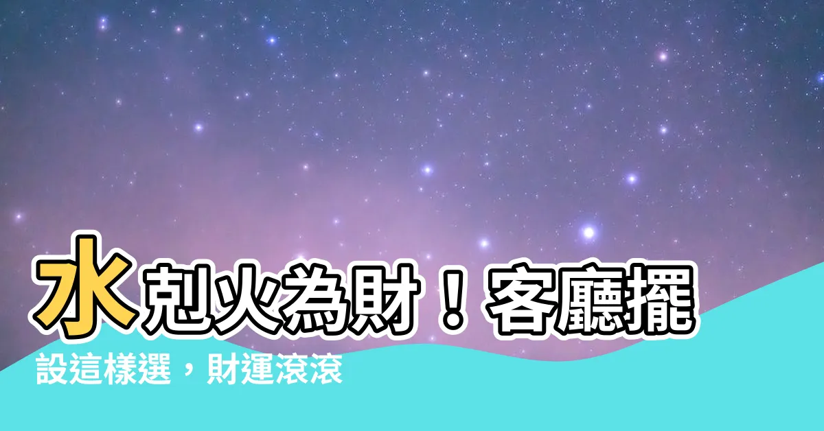 【水剋火為財】水剋火為財！客廳擺設這樣選，財運滾滾來！